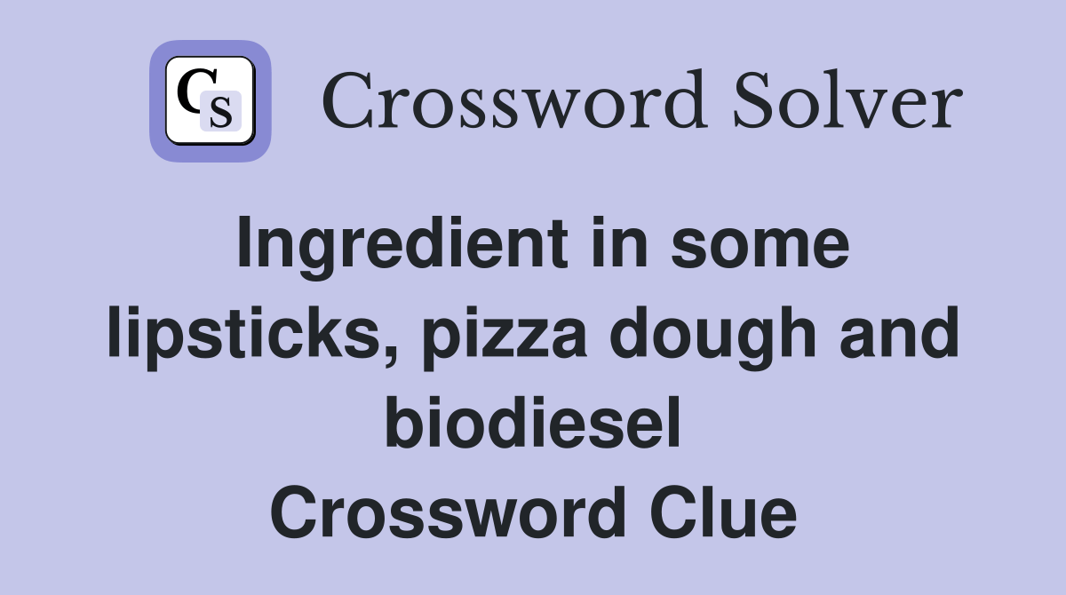 Ingredient in some lipsticks, pizza dough and biodiesel Crossword